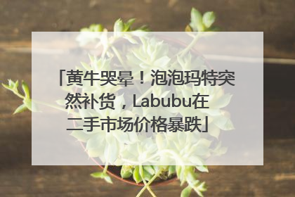 黄牛哭晕！泡泡玛特突然补货，Labubu在二手市场价格暴跌
