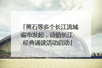 黄石等多个长江流域省市发起，诗韵长江·经典诵读活动启动