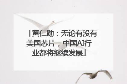 黄仁勋：无论有没有美国芯片，中国AI行业都将继续发展