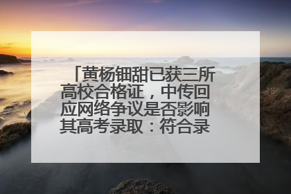 黄杨钿甜已获三所高校合格证，中传回应网络争议是否影响其高考录取：符合录取条件就能录取