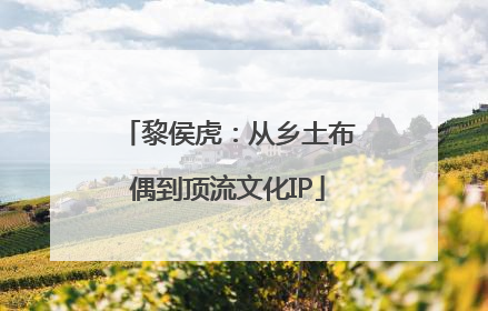 黎侯虎：从乡土布偶到顶流文化IP