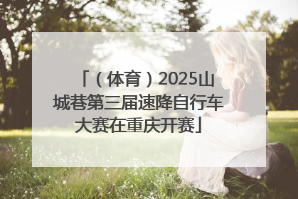 （体育）2025山城巷第三届速降自行车大赛在重庆开赛