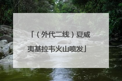 （外代二线）夏威夷基拉韦火山喷发