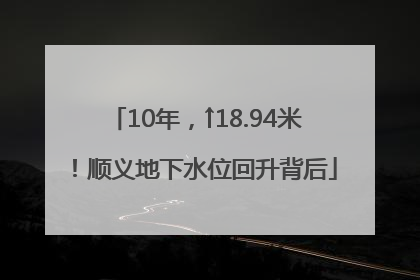 10年，↑18.94米！顺义地下水位回升背后