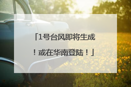 1号台风即将生成！或在华南登陆！