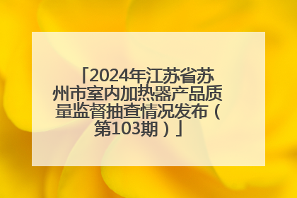 2024年江苏省苏州市室内加热器产品质量监督抽查情况发布（第103期）