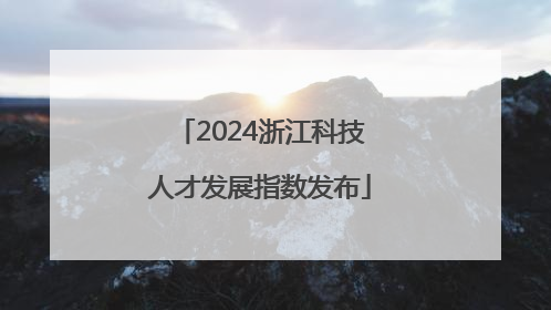 2024浙江科技人才发展指数发布