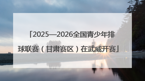 2025—2026全国青少年排球联赛（甘肃赛区）在武威开赛