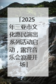 2025年三亚市文化惠民演出系列活动启动，露营音乐会浪漫开场