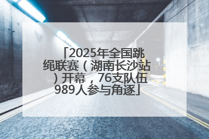 2025年全国跳绳联赛（湖南长沙站）开幕，76支队伍989人参与角逐