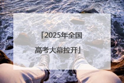 2025年全国高考大幕拉开