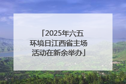 2025年六五环境日江西省主场活动在新余举办