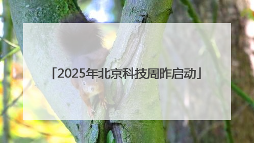 2025年北京科技周昨启动