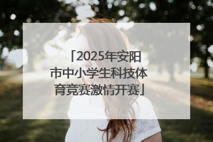 2025年安阳市中小学生科技体育竞赛激情开赛