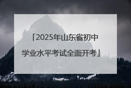 2025年山东省初中学业水平考试全面开考