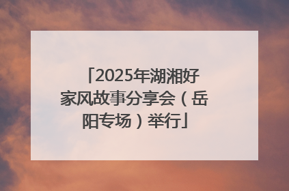 2025年湖湘好家风故事分享会（岳阳专场）举行