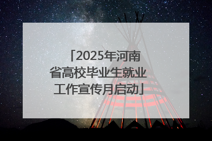 2025年河南省高校毕业生就业工作宣传月启动