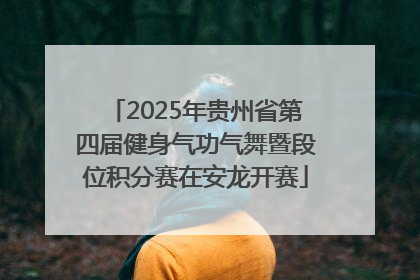 2025年贵州省第四届健身气功气舞暨段位积分赛在安龙开赛