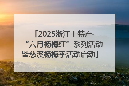2025浙江土特产·“六月杨梅红”系列活动暨慈溪杨梅季活动启动