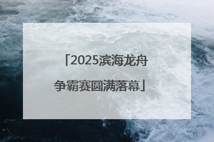 2025滨海龙舟争霸赛圆满落幕
