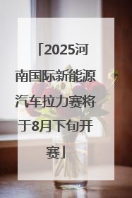 2025河南国际新能源汽车拉力赛将于8月下旬开赛