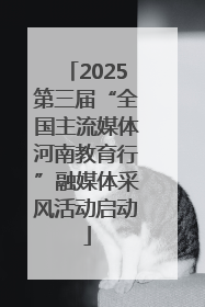 2025第三届“全国主流媒体河南教育行”融媒体采风活动启动