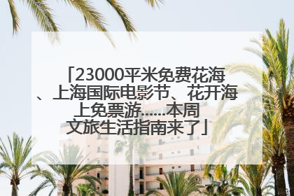 23000平米免费花海、上海国际电影节、花开海上免票游......本周文旅生活指南来了