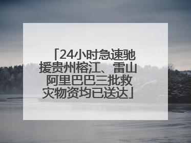 24小时急速驰援贵州榕江、雷山 阿里巴巴三批救灾物资均已送达