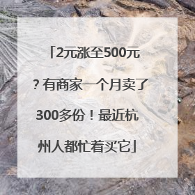 2元涨至500元？有商家一个月卖了300多份！最近杭州人都忙着买它