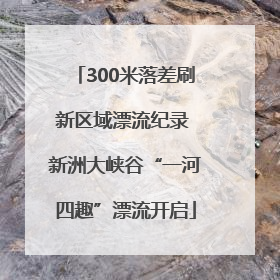 300米落差刷新区域漂流纪录 新洲大峡谷“一河四趣”漂流开启