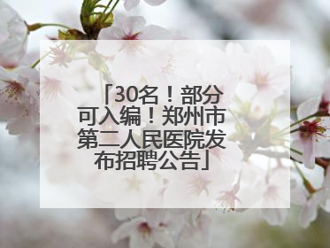 30名！部分可入编！郑州市第二人民医院发布招聘公告