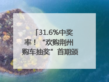 31.6%中奖率！“欢购荆州 购车抽奖”首期颁奖圆满举行