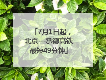 7月1日起，北京—承德高铁最短49分钟