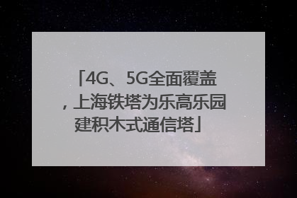 4G、5G全面覆盖，上海铁塔为乐高乐园建积木式通信塔
