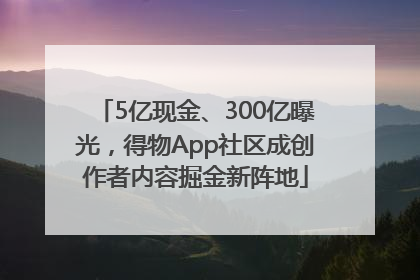 5亿现金、300亿曝光，得物App社区成创作者内容掘金新阵地