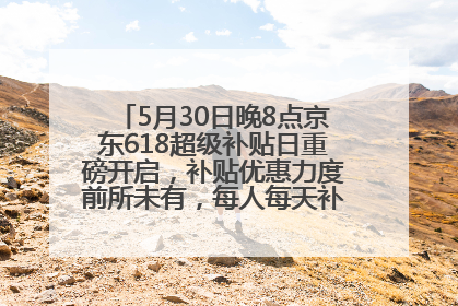 5月30日晚8点京东618超级补贴日重磅开启，补贴优惠力度前所未有，每人每天补贴超6180元！