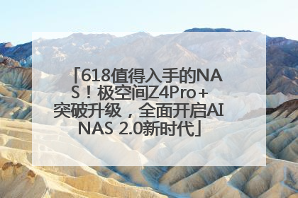 618值得入手的NAS！极空间Z4Pro+突破升级，全面开启AINAS 2.0新时代