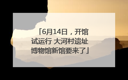 6月14日，开馆试运行 大河村遗址博物馆新馆要来了