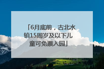 6月底前，古北水镇15周岁及以下儿童可免票入园