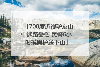 700度近视驴友山中迷路受伤 民警6小时摸黑护送下山