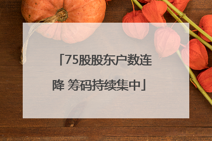 75股股东户数连降 筹码持续集中