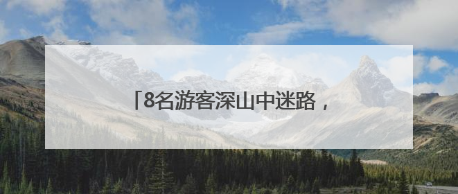 8名游客深山中迷路，南昌民警成功救援！
