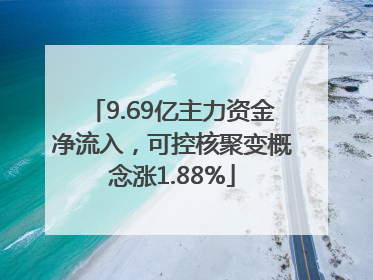 9.69亿主力资金净流入，可控核聚变概念涨1.88%