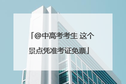 @中高考考生 这个景点凭准考证免票