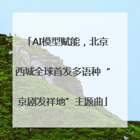 AI模型赋能，北京西城全球首发多语种“京剧发祥地”主题曲
