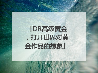 DR高级黄金，打开世界对黄金作品的想象