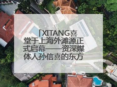 XITANG喜堂于上海外滩源正式启幕——资深媒体人孙信喜的东方美学实践