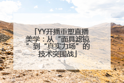 YY开播重塑直播美学：从“面具滤镜”到“真实力场”的技术突围战