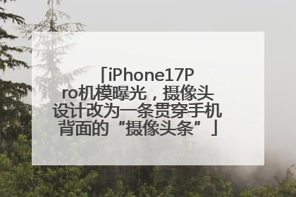iPhone17Pro机模曝光，摄像头设计改为一条贯穿手机背面的“摄像头条”